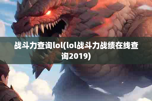 战斗力查询lol(lol战斗力战绩在线查询2019)