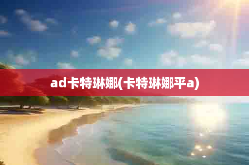 ad卡特琳娜(卡特琳娜平a)