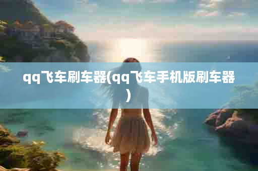 qq飞车刷车器(qq飞车手机版刷车器)