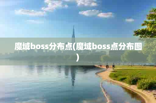 魔域boss分布点(魔域boss点分布图)