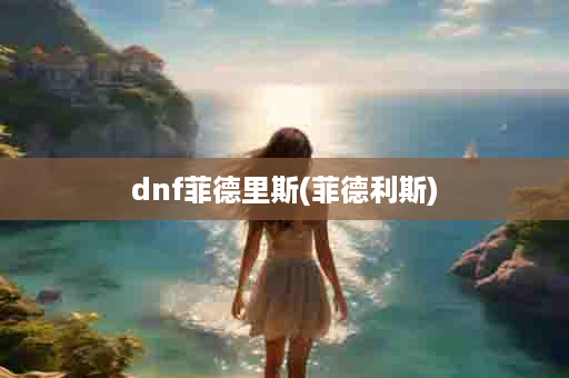 dnf菲德里斯(菲德利斯)