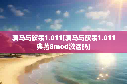 骑马与砍杀1.011(骑马与砍杀1.011典藏8mod激活码)