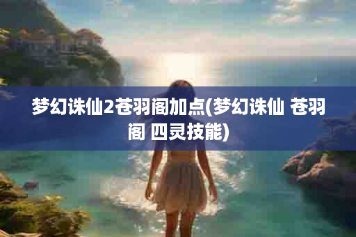 梦幻诛仙2苍羽阁加点(梦幻诛仙 苍羽阁 四灵技能)