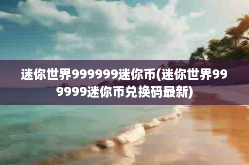 迷你世界999999迷你币(迷你世界999999迷你币兑换码最新)