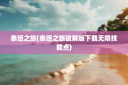 泰坦之旅(泰坦之旅破解版下载无限技能点)