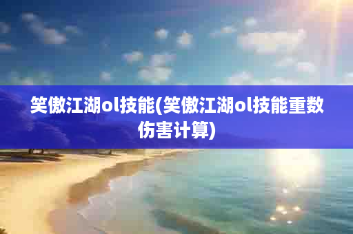 笑傲江湖ol技能(笑傲江湖ol技能重数伤害计算)