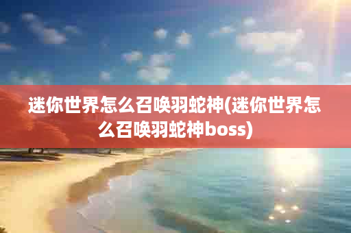 迷你世界怎么召唤羽蛇神(迷你世界怎么召唤羽蛇神boss)