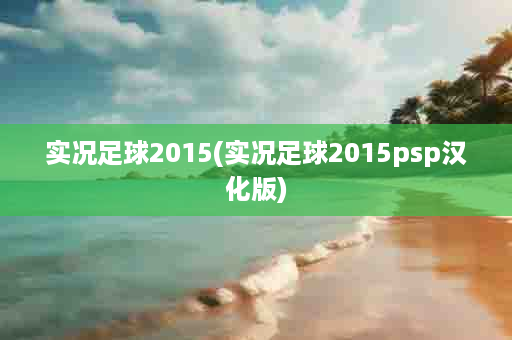 实况足球2015(实况足球2015psp汉化版)