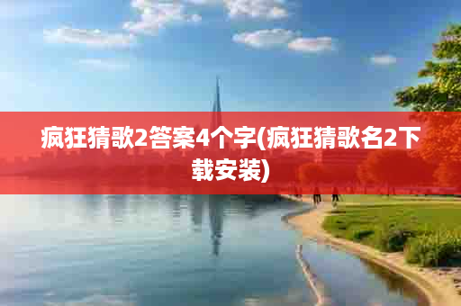 疯狂猜歌2答案4个字(疯狂猜歌名2下载安装)