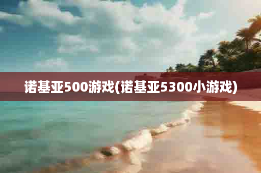 诺基亚500游戏(诺基亚5300小游戏)