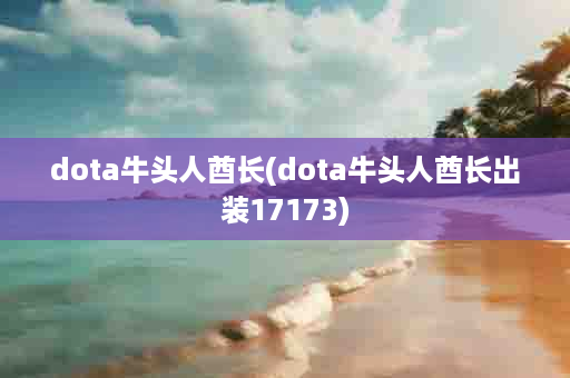 dota牛头人酋长(dota牛头人酋长出装17173)