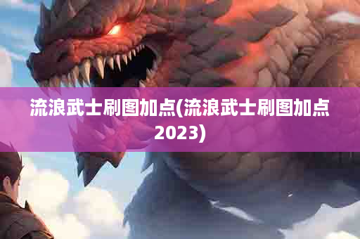 流浪武士刷图加点(流浪武士刷图加点2023)