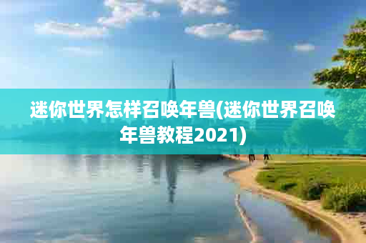 迷你世界怎样召唤年兽(迷你世界召唤年兽教程2021)