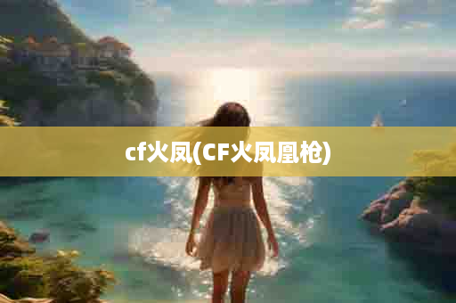 cf火凤(CF火凤凰枪)