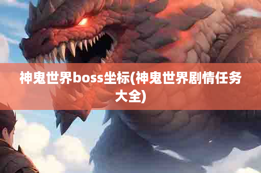 神鬼世界boss坐标(神鬼世界剧情任务大全)