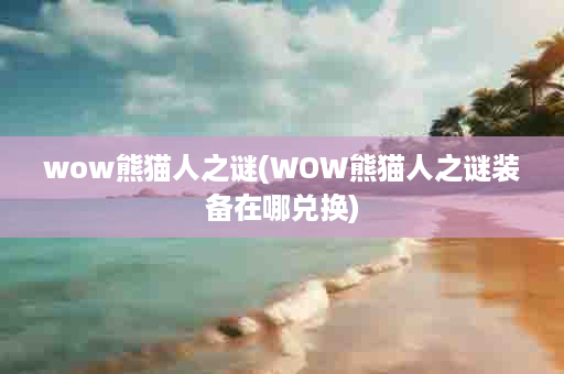 wow熊猫人之谜(WOW熊猫人之谜装备在哪兑换)