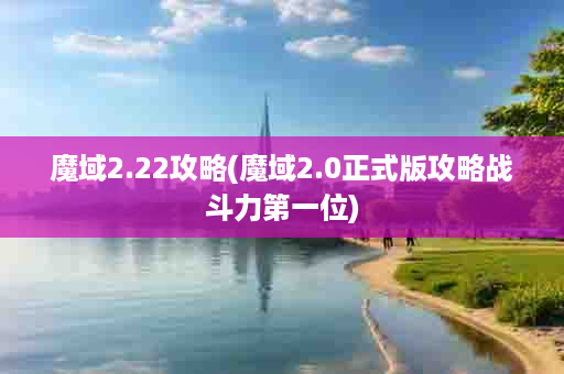 魔域2.22攻略(魔域2.0正式版攻略战斗力第一位)