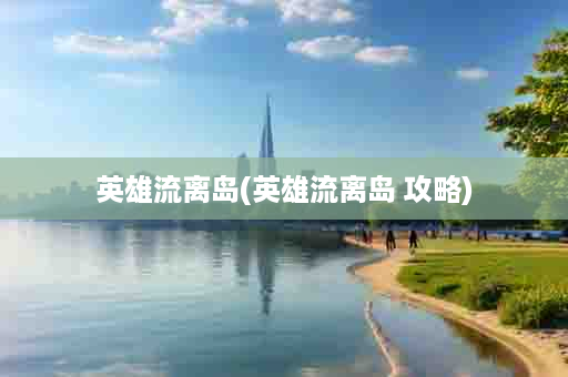 英雄流离岛(英雄流离岛 攻略)