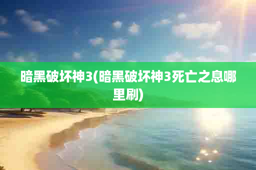 暗黑破坏神3(暗黑破坏神3死亡之息哪里刷)