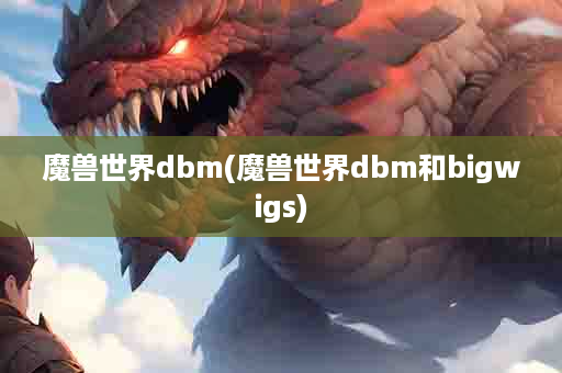 魔兽世界dbm(魔兽世界dbm和bigwigs)