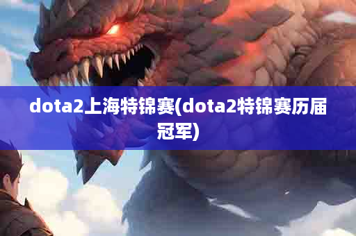 dota2上海特锦赛(dota2特锦赛历届冠军)