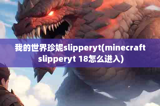 我的世界珍妮slipperyt(minecraft slipperyt 18怎么进入)