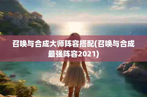 召唤与合成大师阵容搭配(召唤与合成最强阵容2021)