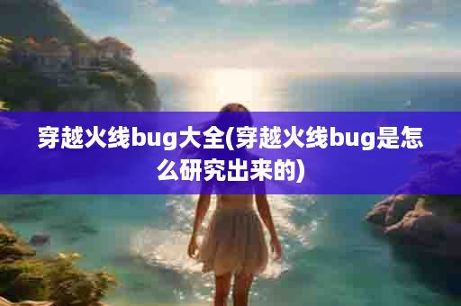 穿越火线bug大全(穿越火线bug是怎么研究出来的)