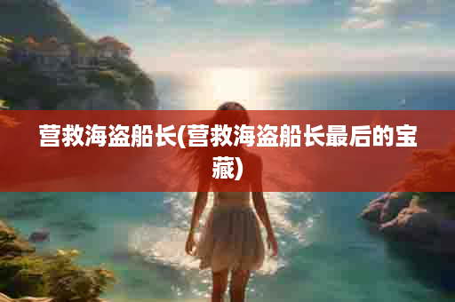 营救海盗船长(营救海盗船长最后的宝藏)