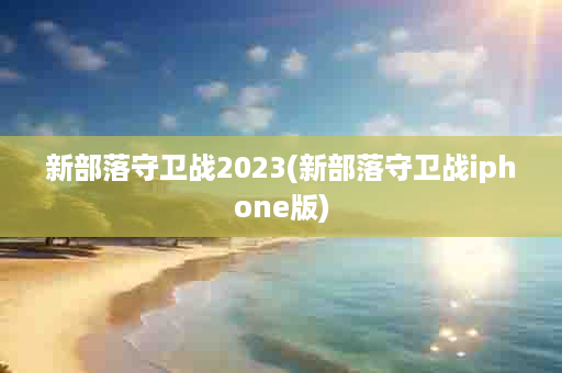 新部落守卫战2023(新部落守卫战iphone版)