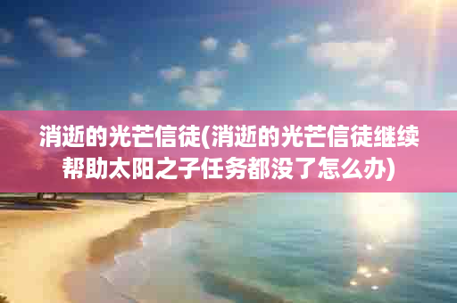 消逝的光芒信徒(消逝的光芒信徒继续帮助太阳之子任务都没了怎么办)