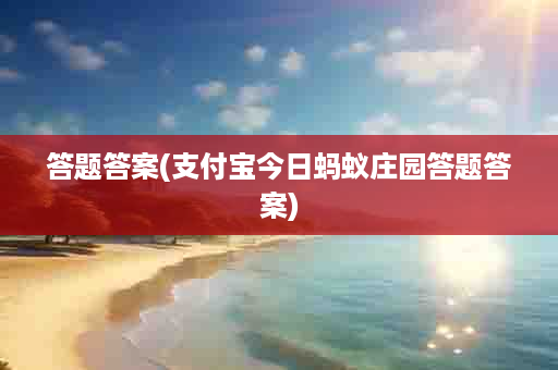 答题答案(支付宝今日蚂蚁庄园答题答案)