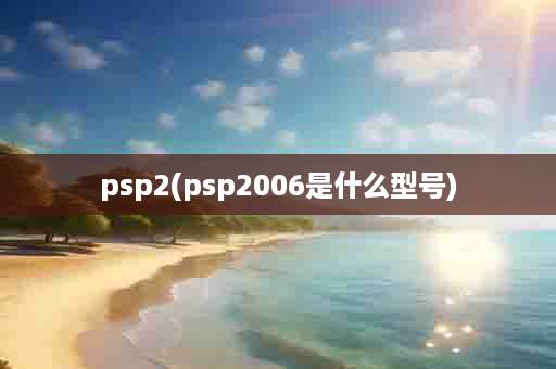 psp2(psp2006是什么型号)