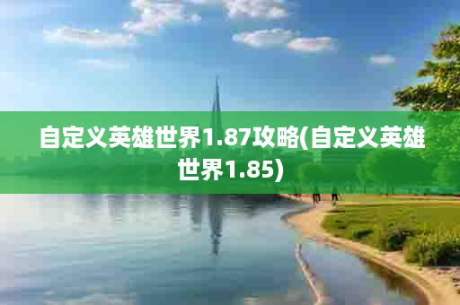 自定义英雄世界1.87攻略(自定义英雄世界1.85)