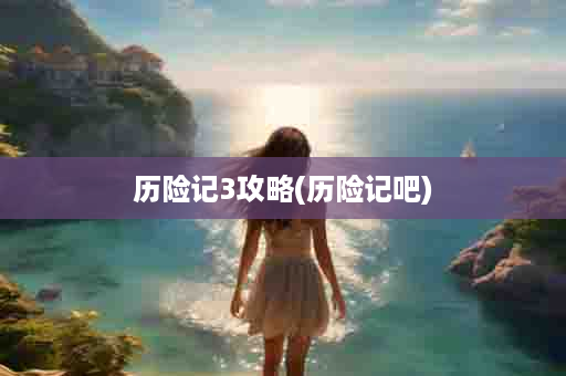 历险记3攻略(历险记吧)