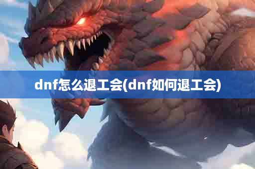 dnf怎么退工会(dnf如何退工会)