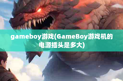 gameboy游戏(GameBoy游戏机的电源插头是多大)