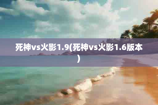 死神vs火影1.9(死神vs火影1.6版本)