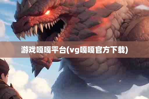 游戏嘎嘎平台(vg嘎嘎官方下载)