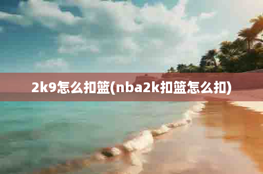 2k9怎么扣篮(nba2k扣篮怎么扣)