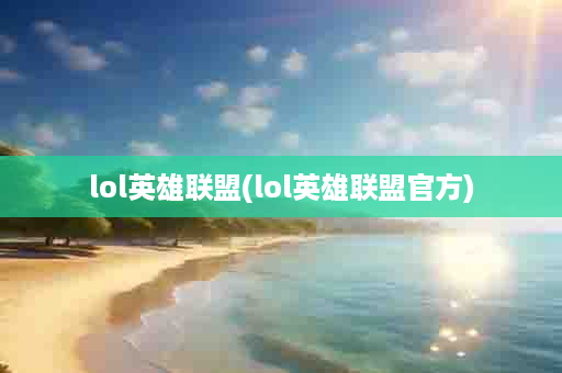 lol英雄联盟(lol英雄联盟官方)