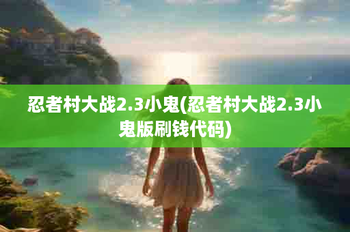 忍者村大战2.3小鬼(忍者村大战2.3小鬼版刷钱代码)