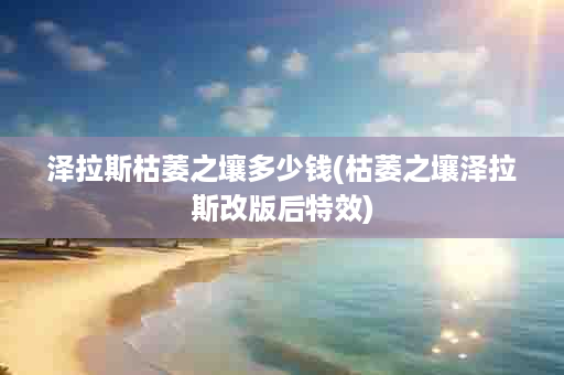 泽拉斯枯萎之壤多少钱(枯萎之壤泽拉斯改版后特效)