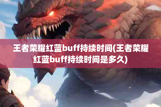 王者荣耀红蓝buff持续时间(王者荣耀红蓝buff持续时间是多久)