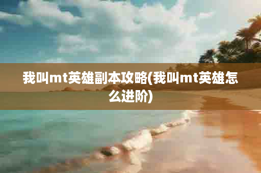 我叫mt英雄副本攻略(我叫mt英雄怎么进阶)