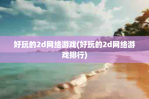 好玩的2d网络游戏(好玩的2d网络游戏排行)