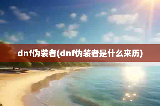 dnf伪装者(dnf伪装者是什么来历)