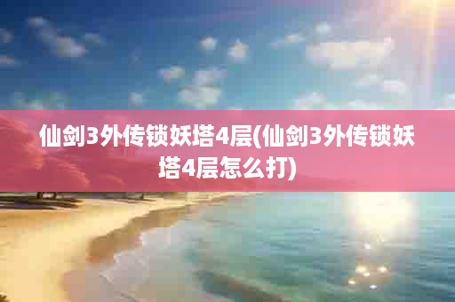 仙剑3外传锁妖塔4层(仙剑3外传锁妖塔4层怎么打)