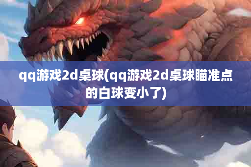 qq游戏2d桌球(qq游戏2d桌球瞄准点的白球变小了)