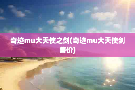 奇迹mu大天使之剑(奇迹mu大天使剑售价)